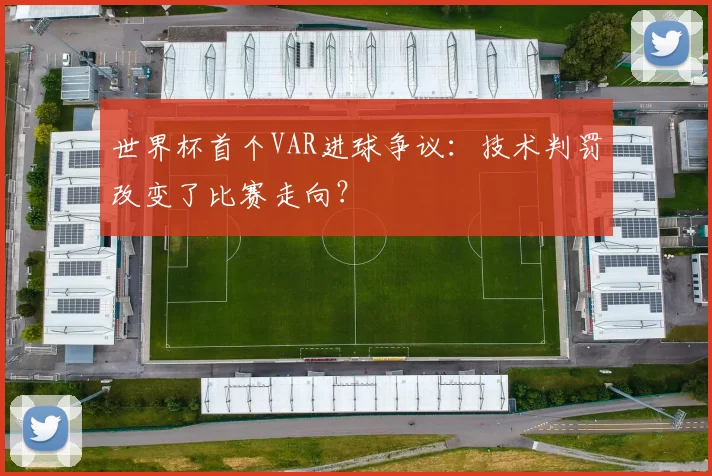 世界杯首个VAR进球争议：技术判罚改变了比赛走向？