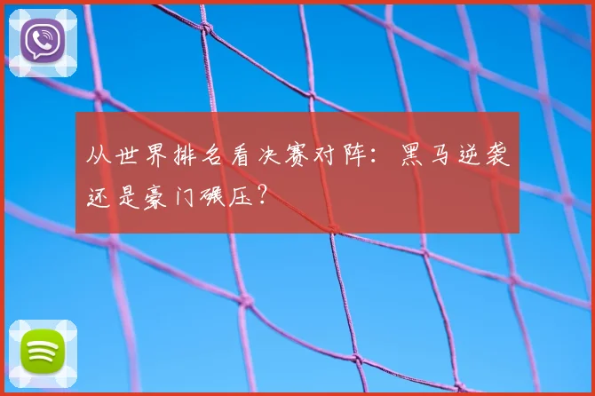 从世界排名看决赛对阵：黑马逆袭还是豪门碾压？