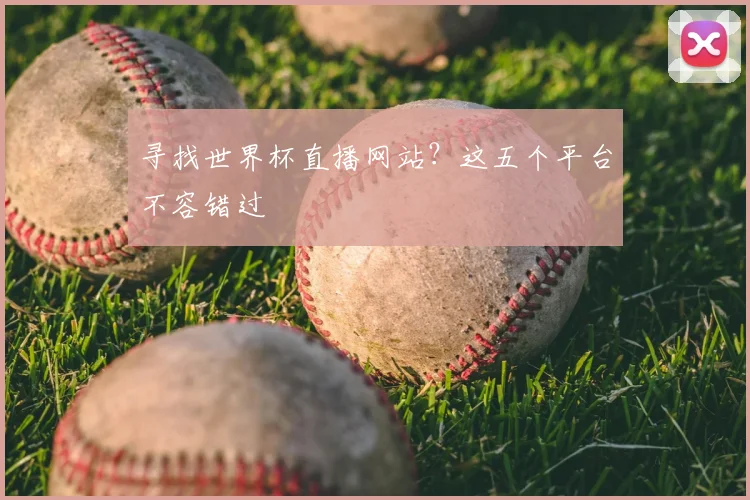 寻找世界杯直播网站？这五个平台不容错过
