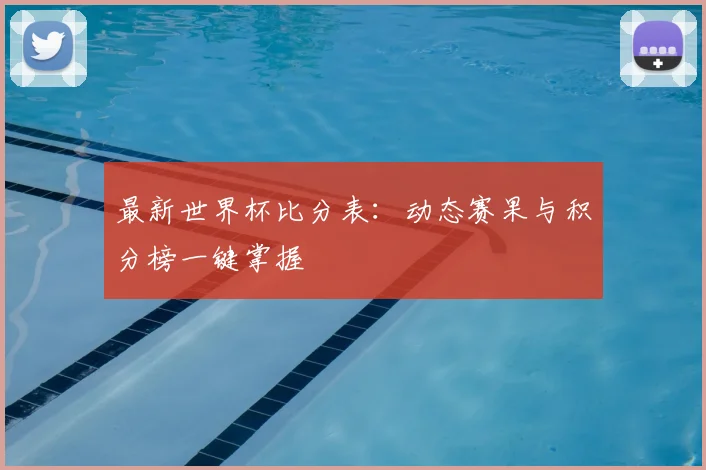 最新世界杯比分表:动态赛果与积分榜一键掌握