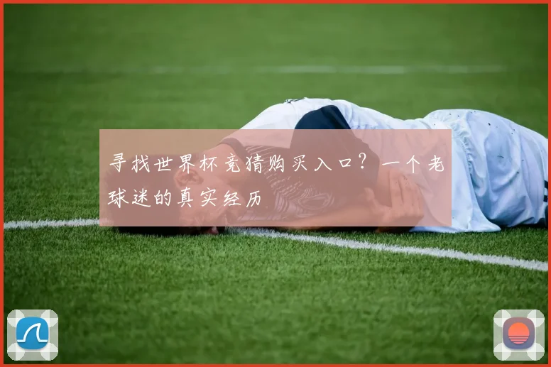 寻找世界杯竞猜购买入口？一个老球迷的真实经历