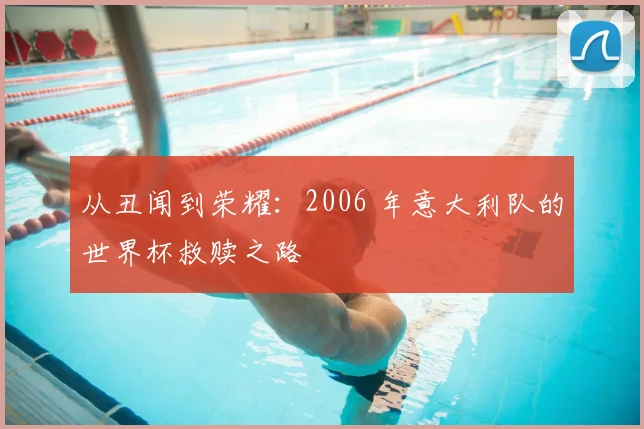 从丑闻到荣耀：2006 年意大利队的世界杯救赎之路
