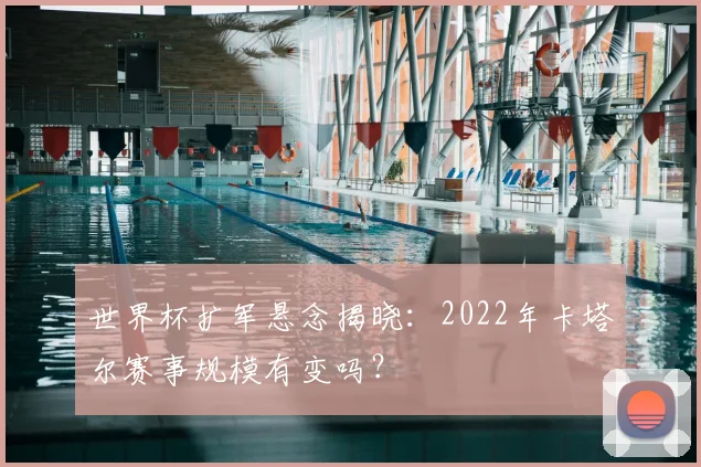 世界杯扩军悬念揭晓:2022年卡塔尔赛事规模有变吗?