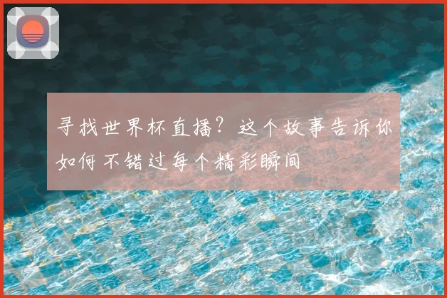 寻找世界杯直播？这个故事告诉你如何不错过每个精彩瞬间