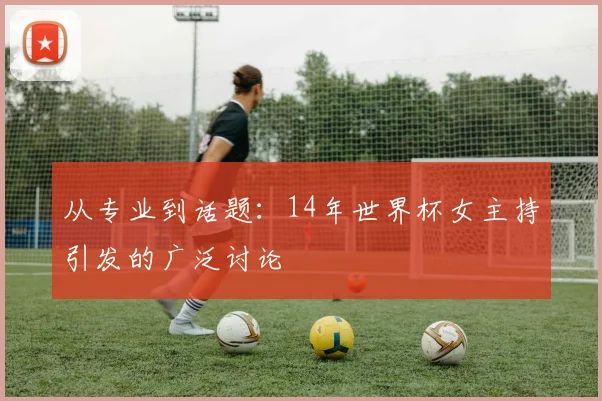 从专业到话题：14年世界杯女主持引发的广泛讨论