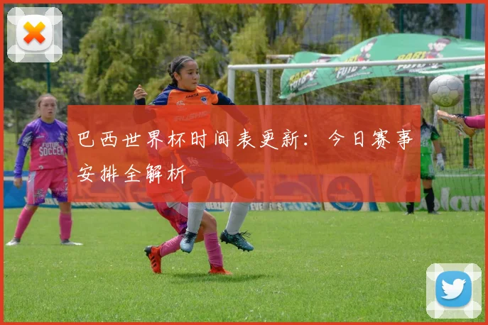 巴西世界杯时间表更新：今日赛事安排全解析