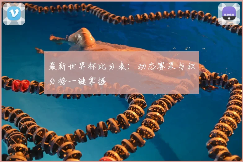最新世界杯比分表:动态赛果与积分榜一键掌握