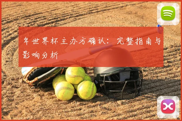 年世界杯主办方确认:完整指南与影响分析
