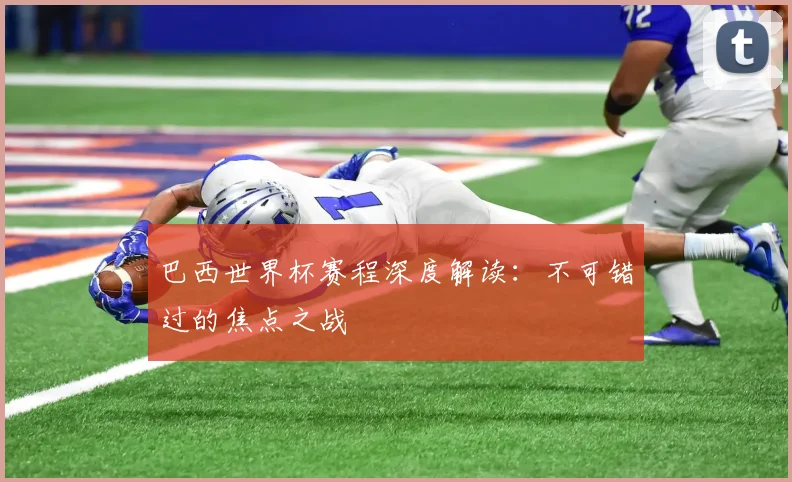 巴西世界杯赛程深度解读：不可错过的焦点之战