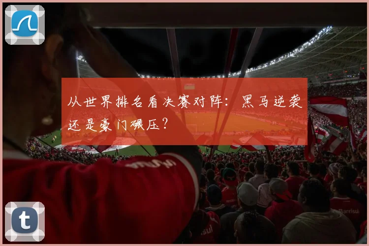 从世界排名看决赛对阵：黑马逆袭还是豪门碾压？